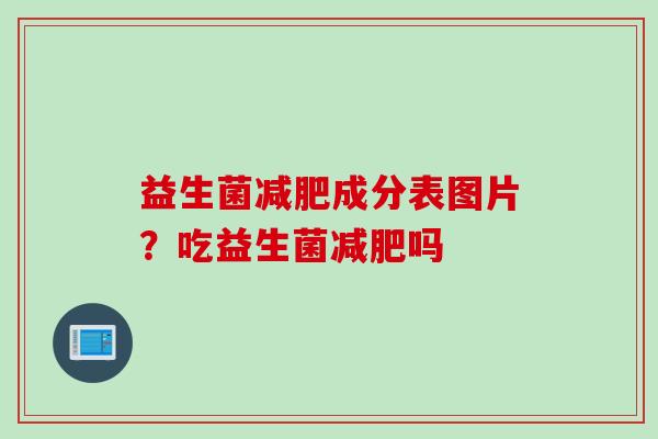 益生菌成分表图片?吃益生菌吗 益生菌成分表图片?吃益生菌吗