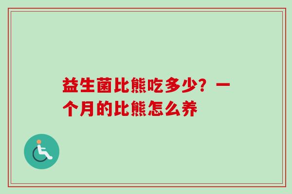 益生菌比熊吃多少?一个月的比熊怎么养 益生菌比熊吃多少?一个月的比熊怎么养