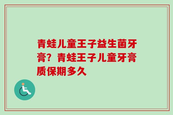 青蛙儿童王子益生菌牙膏?青蛙王子儿童牙膏质保期多久 青蛙儿童王子益生菌牙膏?青蛙王子儿童牙膏质保期多久