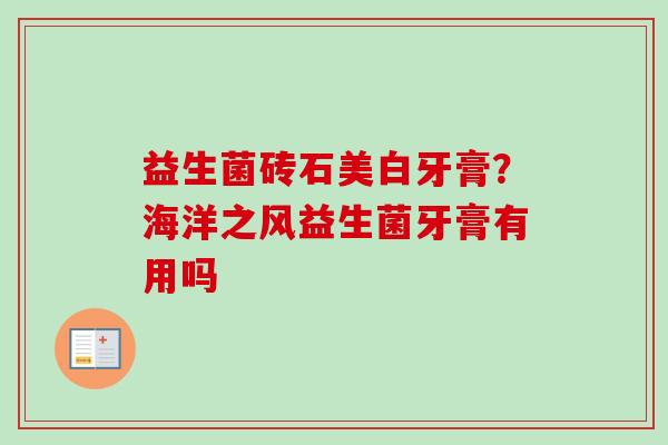益生菌砖石美白牙膏?海洋之风益生菌牙膏有用吗 益生菌砖石美白牙膏?海洋之风益生菌牙膏有用吗