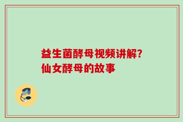 益生菌酵母视频讲解？仙女酵母的故事