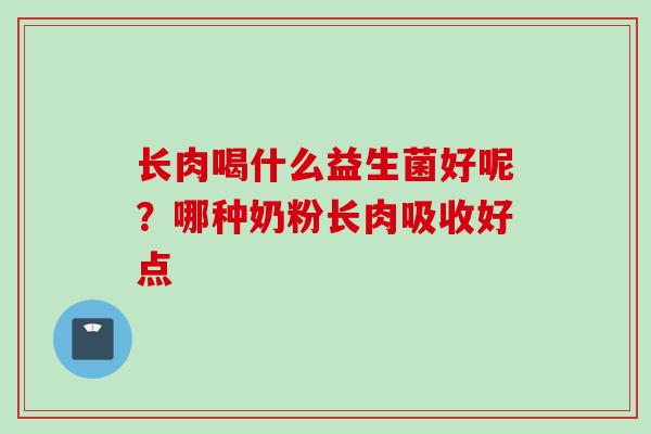 长肉喝什么益生菌好呢?哪种奶粉长肉吸收好点 长肉喝什么益生菌好呢?哪种奶粉长肉吸收好点