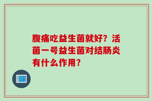 吃益生菌就好?活菌一号益生菌对结有什么作用? 吃益生菌就好?活菌一号益生菌对结有什么作用?