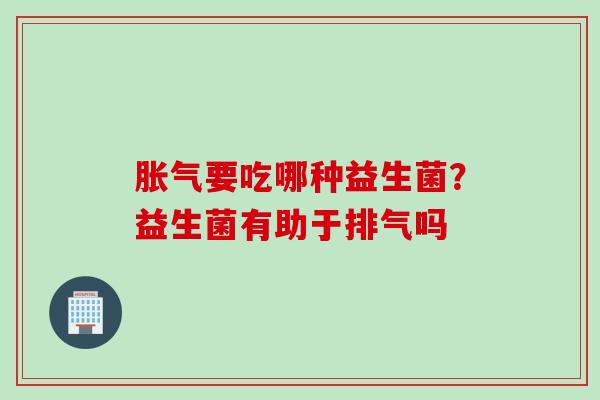 要吃哪种益生菌？益生菌有助于排气吗
