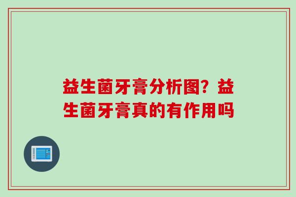 益生菌牙膏分析图?益生菌牙膏真的有作用吗 益生菌牙膏分析图?益生菌牙膏真的有作用吗