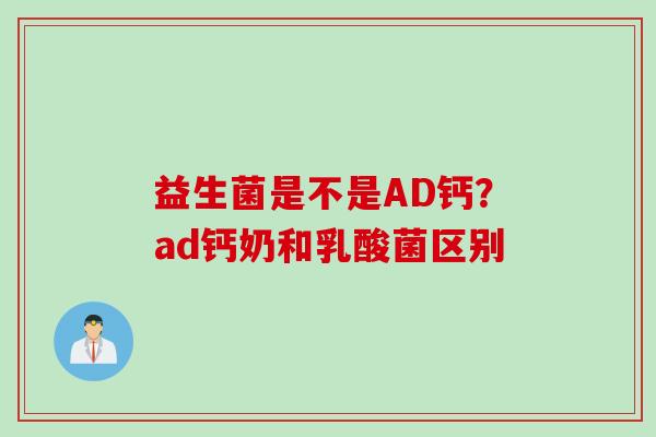 益生菌是不是AD钙?ad钙奶和乳酸菌区别 益生菌是不是AD钙?ad钙奶和乳酸菌区别