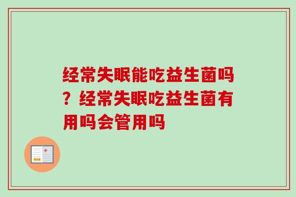 经常能吃益生菌吗?经常吃益生菌有用吗会管用吗 经常能吃益生菌吗?经常吃益生菌有用吗会管用吗