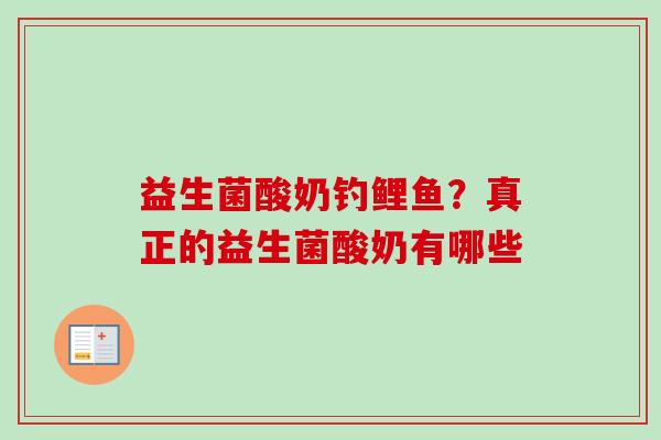 益生菌酸奶钓鲤鱼?真正的益生菌酸奶有哪些 益生菌酸奶钓鲤鱼?真正的益生菌酸奶有哪些
