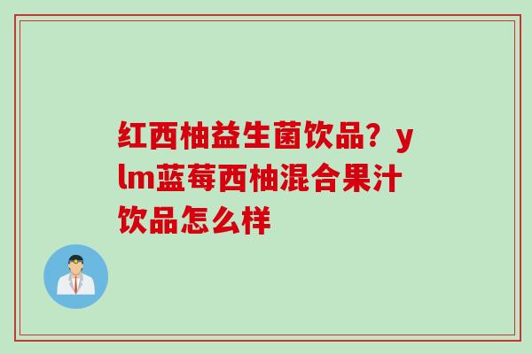 红西柚益生菌饮品?ylm蓝莓西柚混合果汁饮品怎么样 红西柚益生菌饮品?ylm蓝莓西柚混合果汁饮品怎么样