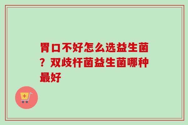 胃口不好怎么选益生菌？双歧杆菌益生菌哪种好