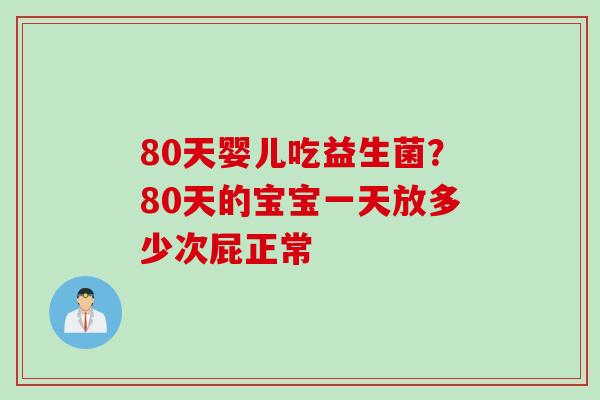80天婴儿吃益生菌?80天的宝宝一天放多少次屁正常 80天婴儿吃益生菌?80天的宝宝一天放多少次屁正常