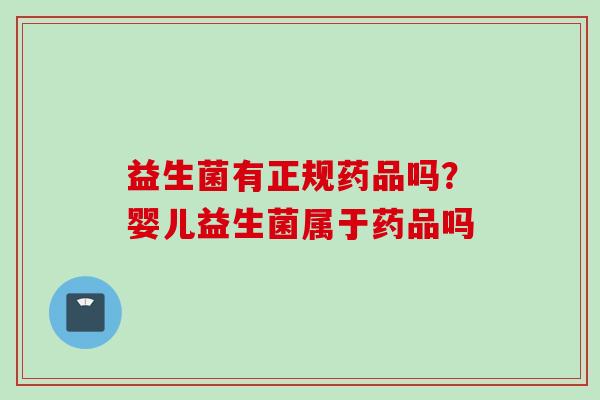益生菌有正规药品吗?婴儿益生菌属于药品吗 益生菌有正规药品吗?婴儿益生菌属于药品吗