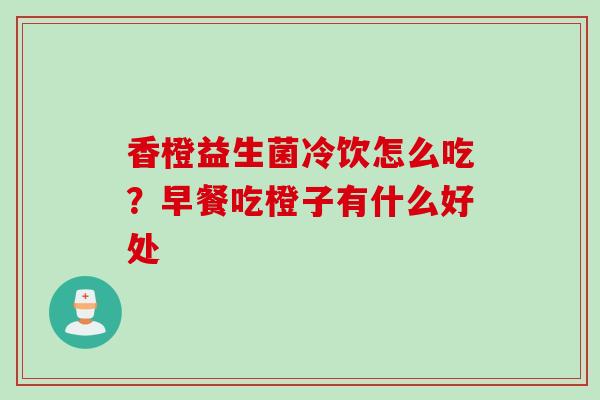 香橙益生菌冷饮怎么吃?早餐吃橙子有什么好处 香橙益生菌冷饮怎么吃?早餐吃橙子有什么好处