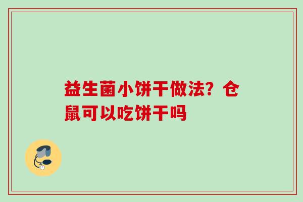 益生菌小饼干做法?仓鼠可以吃饼干吗 益生菌小饼干做法?仓鼠可以吃饼干吗