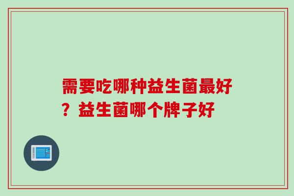 需要吃哪种益生菌好？益生菌哪个牌子好