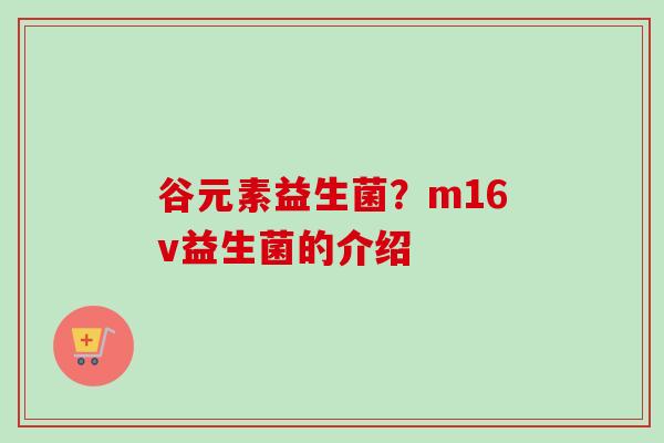 谷元素益生菌？m16v益生菌的介绍
