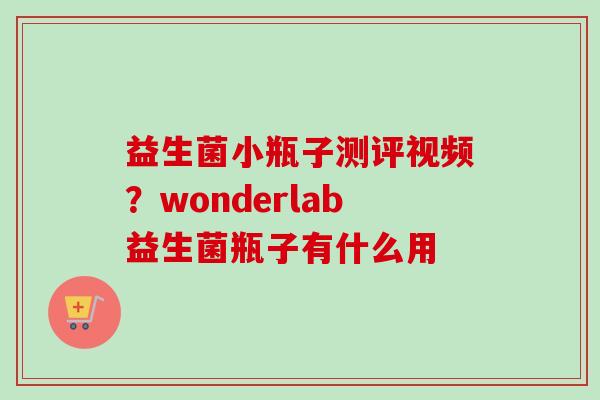 益生菌小瓶子测评视频?wonderlab益生菌瓶子有什么用 益生菌小瓶子测评视频?wonderlab益生菌瓶子有什么用