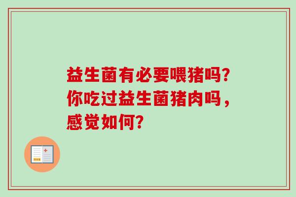 益生菌有必要喂猪吗?你吃过益生菌猪肉吗,感觉如何? 益生菌有必要喂猪吗?你吃过益生菌猪肉吗,感觉如何?