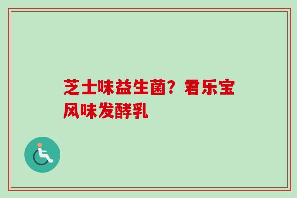 芝士味益生菌?君乐宝风味发酵乳 芝士味益生菌?君乐宝风味发酵乳