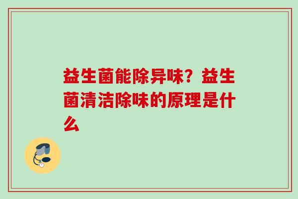 益生菌能除异味？益生菌清洁除味的原理是什么