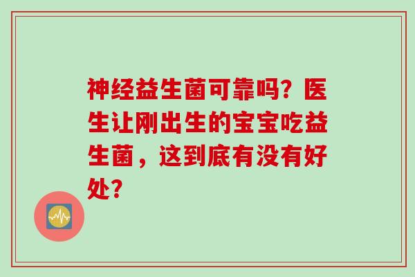 益生菌可靠吗?医生让刚出生的宝宝吃益生菌,这到底有没有好处? 益生菌可靠吗?医生让刚出生的宝宝吃益生菌,这到底有没有好处?
