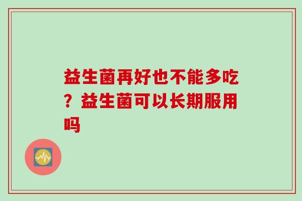 益生菌再好也不能多吃？益生菌可以长期服用吗