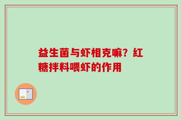 益生菌与虾相克嘛?红糖拌料喂虾的作用 益生菌与虾相克嘛?红糖拌料喂虾的作用