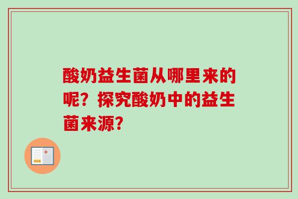 酸奶益生菌从哪里来的呢?探究酸奶中的益生菌来源? 酸奶益生菌从哪里来的呢?探究酸奶中的益生菌来源?