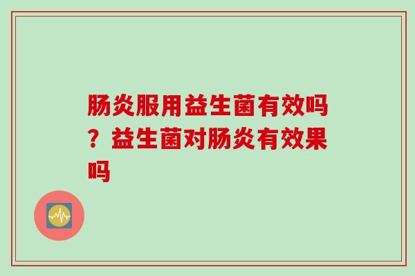 服用益生菌有效吗？益生菌对有效果吗