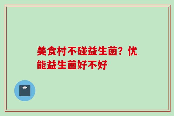 美食村不碰益生菌?优能益生菌好不好 美食村不碰益生菌?优能益生菌好不好