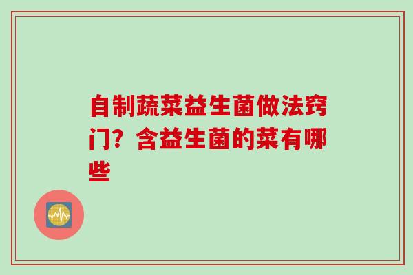 自制蔬菜益生菌做法窍门？含益生菌的菜有哪些