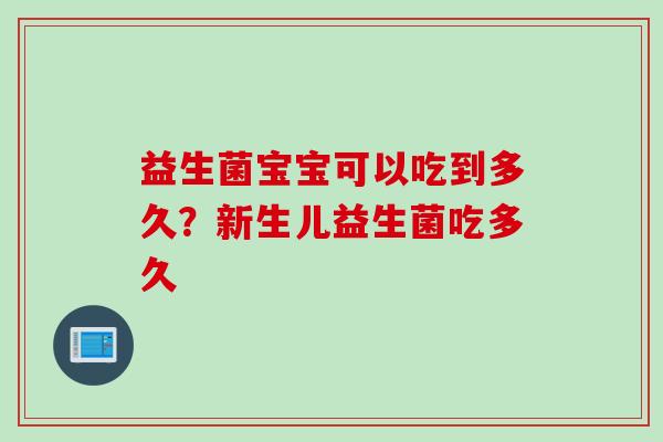 益生菌宝宝可以吃到多久?新生儿益生菌吃多久 益生菌宝宝可以吃到多久?新生儿益生菌吃多久