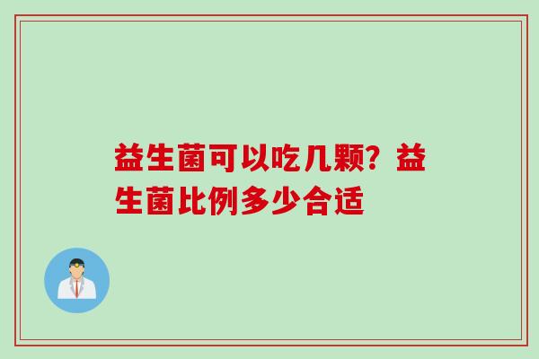 益生菌可以吃几颗?益生菌比例多少合适 益生菌可以吃几颗?益生菌比例多少合适