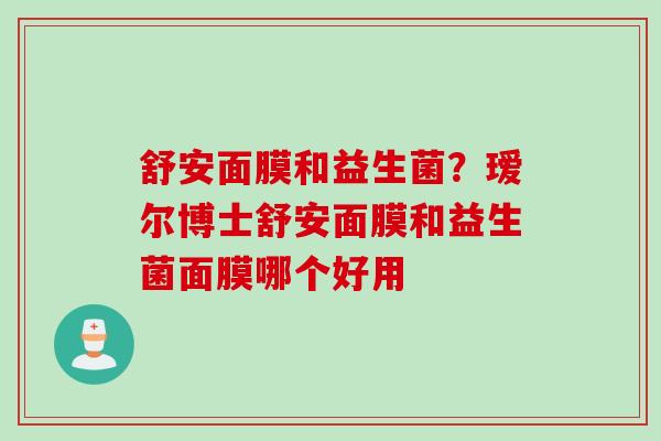 舒安面膜和益生菌?瑷尔博士舒安面膜和益生菌面膜哪个好用 舒安面膜和益生菌?瑷尔博士舒安面膜和益生菌面膜哪个好用