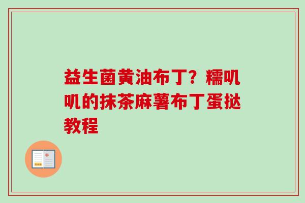 益生菌黄油布丁?糯叽叽的抹茶麻薯布丁蛋挞教程 益生菌黄油布丁?糯叽叽的抹茶麻薯布丁蛋挞教程