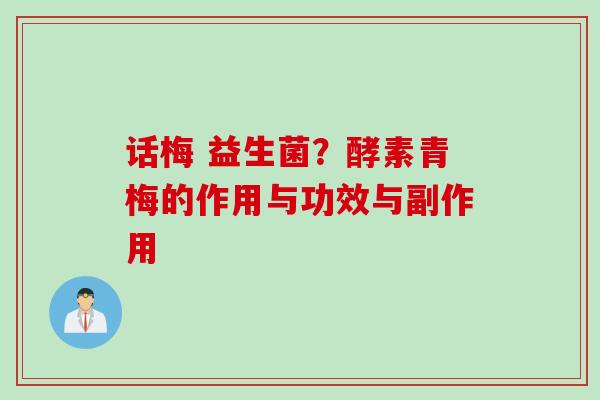 话梅 益生菌?酵素青梅的作用与功效与副作用 话梅 益生菌?酵素青梅的作用与功效与副作用