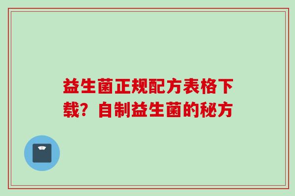 益生菌正规配方表格下载?自制益生菌的秘方 益生菌正规配方表格下载?自制益生菌的秘方
