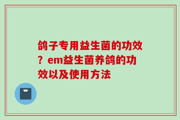 鸽子专用益生菌的功效？em益生菌养鸽的功效以及使用方法