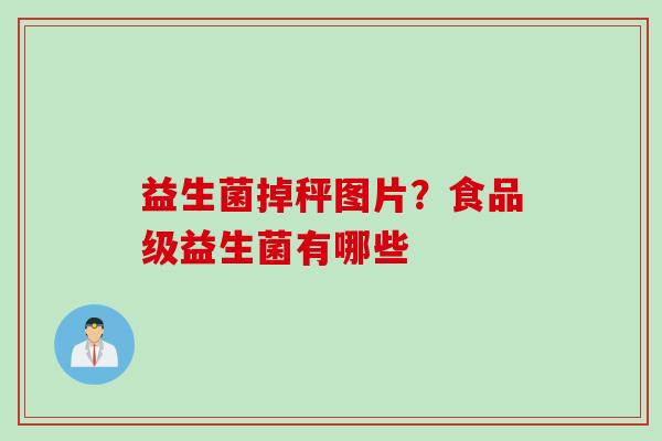 益生菌掉秤图片？食品级益生菌有哪些