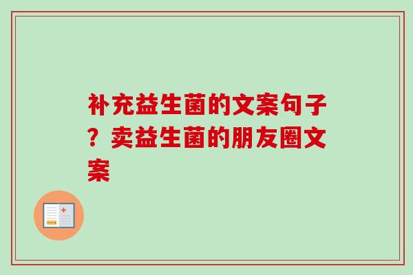 补充益生菌的文案句子？卖益生菌的朋友圈文案