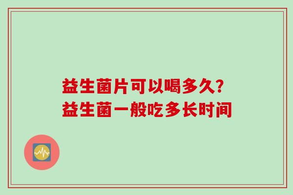 益生菌片可以喝多久?益生菌一般吃多长时间 益生菌片可以喝多久?益生菌一般吃多长时间