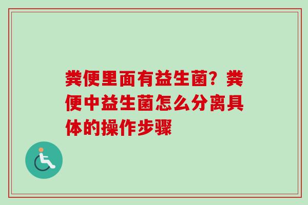 粪便里面有益生菌?粪便中益生菌怎么分离具体的操作步骤 粪便里面有益生菌?粪便中益生菌怎么分离具体的操作步骤