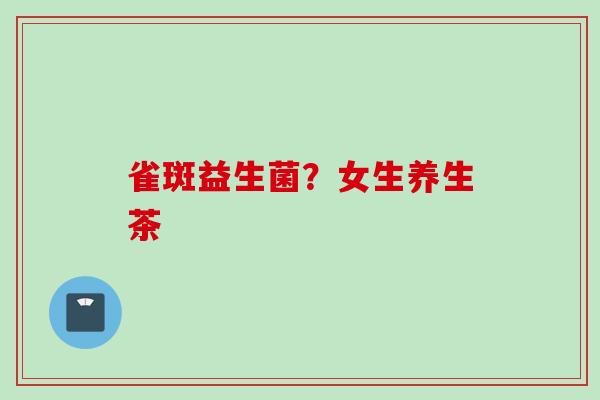 雀斑益生菌？女生养生茶