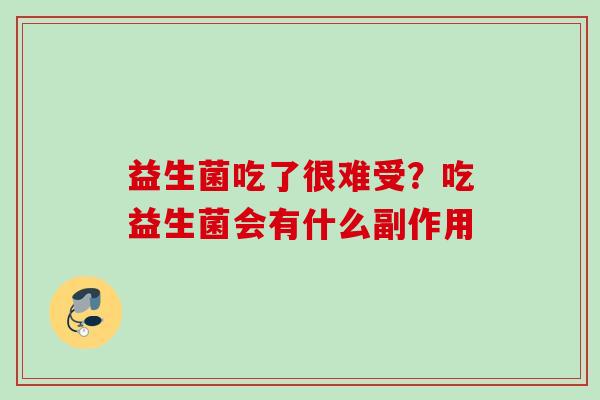 益生菌吃了很难受?吃益生菌会有什么副作用 益生菌吃了很难受?吃益生菌会有什么副作用