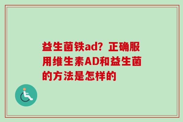 益生菌铁ad？正确服用维生素AD和益生菌的方法是怎样的