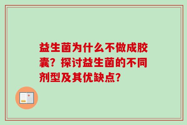 益生菌为什么不做成胶囊?探讨益生菌的不同剂型及其优缺点? 益生菌为什么不做成胶囊?探讨益生菌的不同剂型及其优缺点?