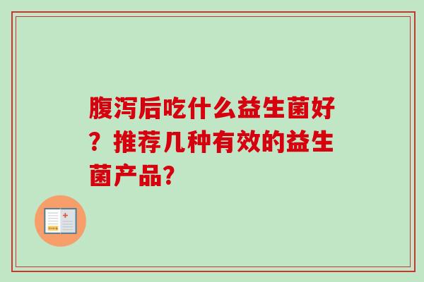 后吃什么益生菌好?推荐几种有效的益生菌产品? 后吃什么益生菌好?推荐几种有效的益生菌产品?