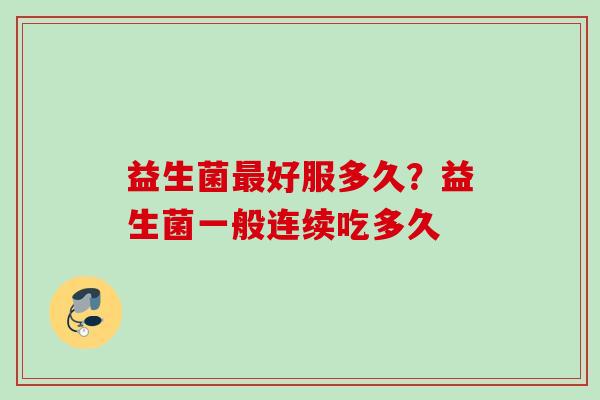 益生菌好服多久？益生菌一般连续吃多久
