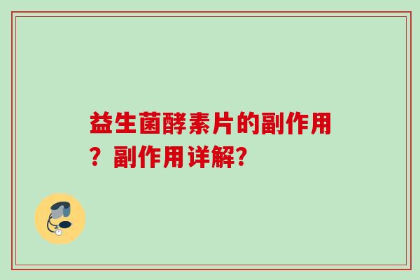 益生菌酵素片的副作用?副作用详解? 益生菌酵素片的副作用?副作用详解?