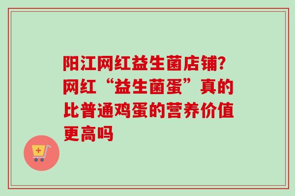 阳江网红益生菌店铺？网红“益生菌蛋”真的比普通鸡蛋的营养价值更高吗